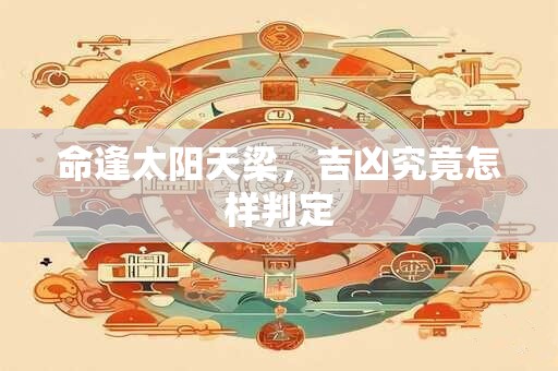 命逢太阳天梁，吉凶究竟怎样判定