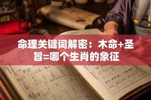 命理关键词解密：木命+圣旨=哪个生肖的象征