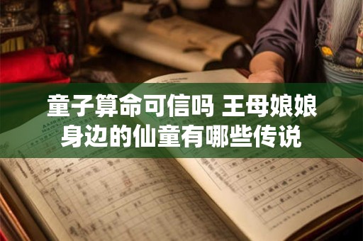 童子算命可信吗 王母娘娘身边的仙童有哪些传说