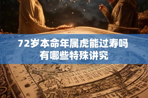 72岁本命年属虎能过寿吗 有哪些特殊讲究 72岁本命年属虎能过寿吗 有哪些特殊讲究