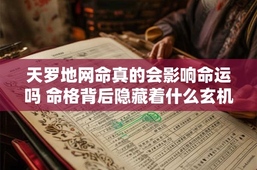 天罗地网命真的会影响命运吗 命格背后隐藏着什么玄机 天罗地网命真的会影响命运吗 命格背后隐藏着什么玄机
