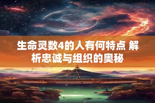 生命灵数4的人有何特点 解析忠诚与组织的奥秘