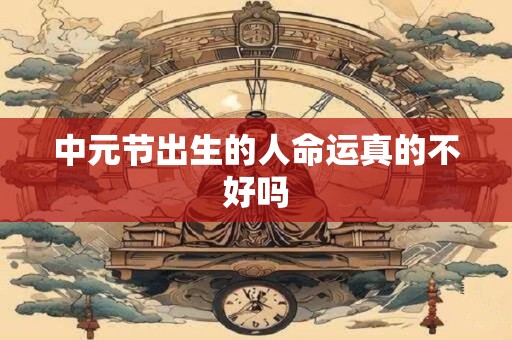 中元节出生的人命运真的不好吗