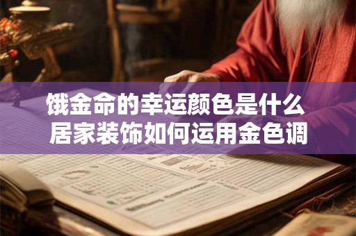 饿金命的幸运颜色是什么 居家装饰如何运用金色调