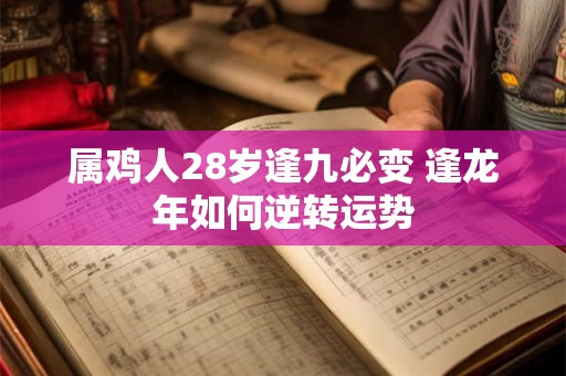 属鸡人28岁逢九必变 逢龙年如何逆转运势