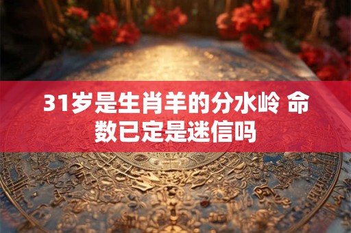 31岁是生肖羊的分水岭 命数已定是迷信吗