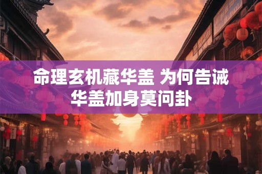 命理玄机藏华盖 为何告诫华盖加身莫问卦