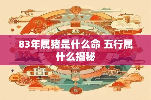 83年属猪是什么命 五行属什么揭秘