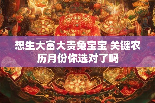 想生大富大贵兔宝宝 关键农历月份你选对了吗