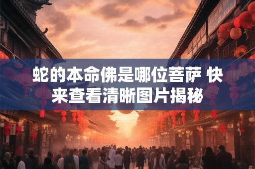 蛇的本命佛是哪位菩萨 快来查看清晰图片揭秘