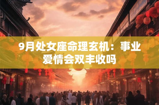9月处女座命理玄机：事业爱情会双丰收吗