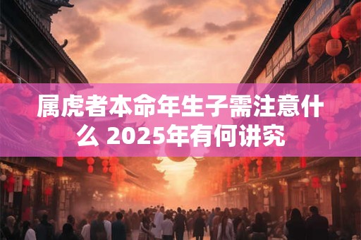属虎者本命年生子需注意什么 2025年有何讲究