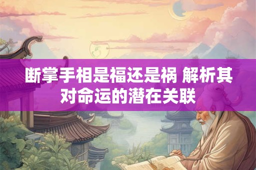 断掌手相是福还是祸 解析其对命运的潜在关联