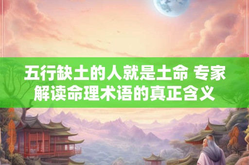 五行缺土的人就是土命 专家解读命理术语的真正含义