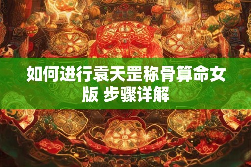 如何进行袁天罡称骨算命女版 步骤详解