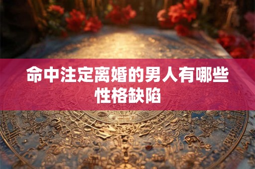 命中注定离婚的男人有哪些性格缺陷
