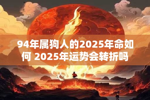 94年属狗人的2025年命如何 2025年运势会转折吗