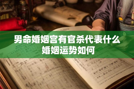 男命婚姻宫有官杀代表什么 婚姻运势如何