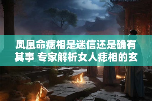 凤凰命痣相是迷信还是确有其事 专家解析女人痣相的玄机