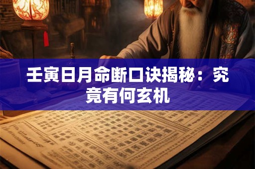 详细阅读:壬寅日月命断口诀揭秘:究竟有何玄机 壬寅日月命断口诀揭秘:究竟有何玄机