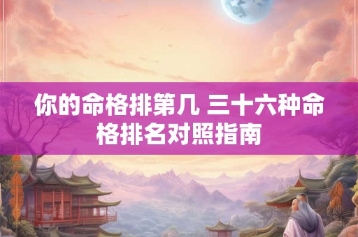 你的命格排第几 三十六种命格排名对照指南