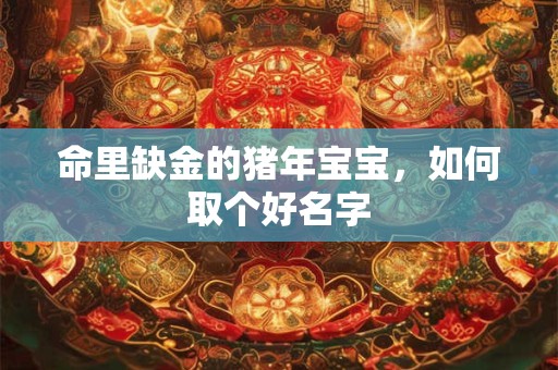 命里缺金的猪年宝宝，如何取个好名字