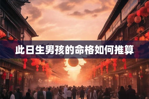 此日生男孩的命格如何推算