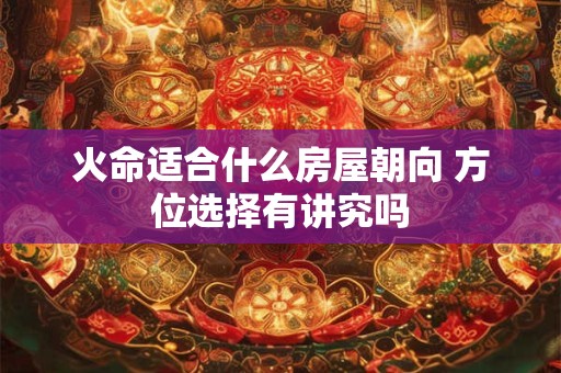 火命适合什么房屋朝向 方位选择有讲究吗