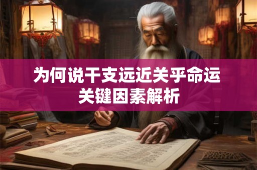 为何说干支远近关乎命运 关键因素解析