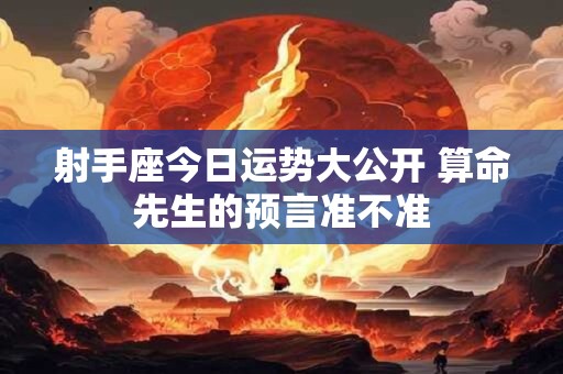 射手座今日运势大公开 算命先生的预言准不准