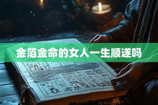金箔金命的女人一生顺遂吗