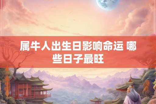 属牛人出生日影响命运 哪些日子最旺