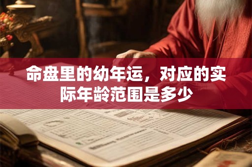命盘里的幼年运，对应的实际年龄范围是多少