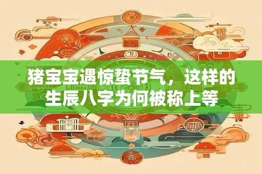猪宝宝遇惊蛰节气，这样的生辰八字为何被称上等