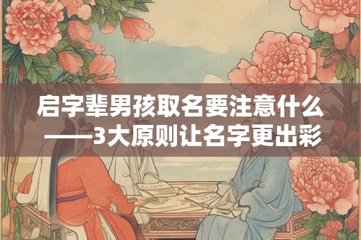 启字辈男孩取名要注意什么 ——3大原则让名字更出彩