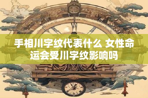 详细阅读:手相川字纹代表什么 女性命运会受川字纹影响吗 手相川字纹代表什么 女性命运会受川字纹影响吗