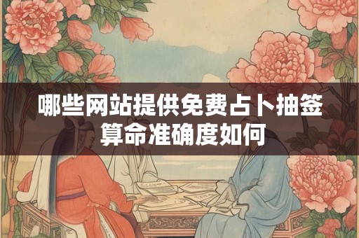 哪些网站提供免费占卜抽签 算命准确度如何