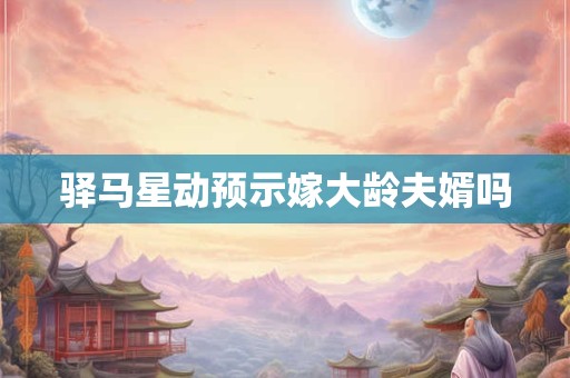 驿马星动预示嫁大龄夫婿吗