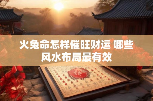 火兔命怎样催旺财运 哪些风水布局最有效