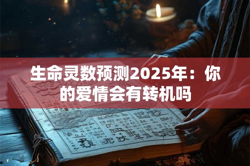生命灵数预测2025年：你的爱情会有转机吗