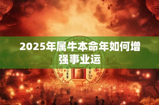 2025年属牛本命年如何增强事业运