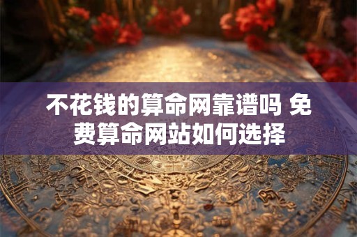 不花钱的算命网靠谱吗 免费算命网站如何选择