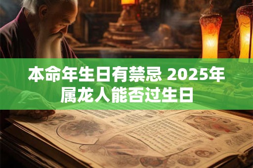 本命年生日有禁忌 2025年属龙人能否过生日