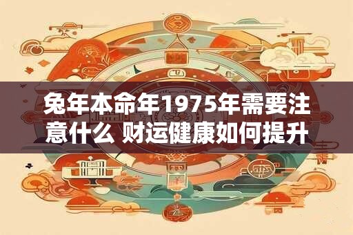兔年本命年1975年需要注意什么 财运健康如何提升