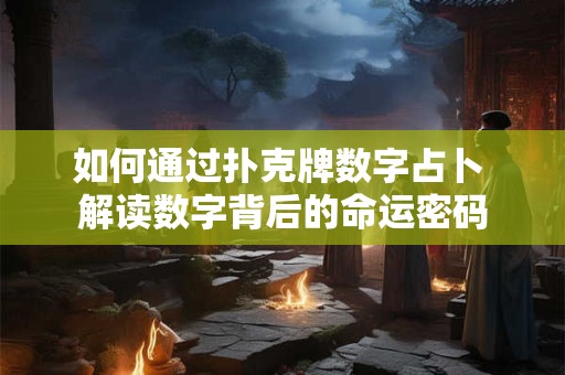 如何通过扑克牌数字占卜 解读数字背后的命运密码