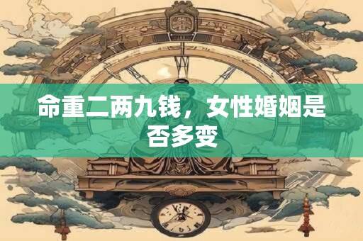 命重二两九钱，女性婚姻是否多变