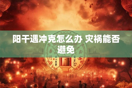 阳干遇冲克怎么办 灾祸能否避免