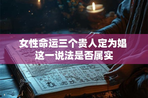 女性命运三个贵人定为娼 这一说法是否属实