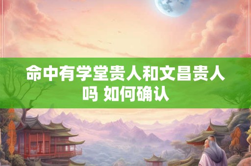 命中有学堂贵人和文昌贵人吗 如何确认