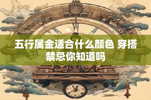 五行属金适合什么颜色 穿搭禁忌你知道吗